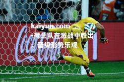 kaiyun.com-荷兰队在激战中胜出，晋级形势乐观
