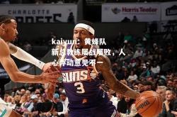 kaiyun：黄蜂队新总教练屡战屡败，人心浮动意见不一