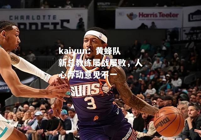 黄蜂队新总教练屡战屡败，人心浮动意见不一