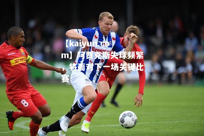 阿贾克斯失球频繁，将面对下一场关键比赛