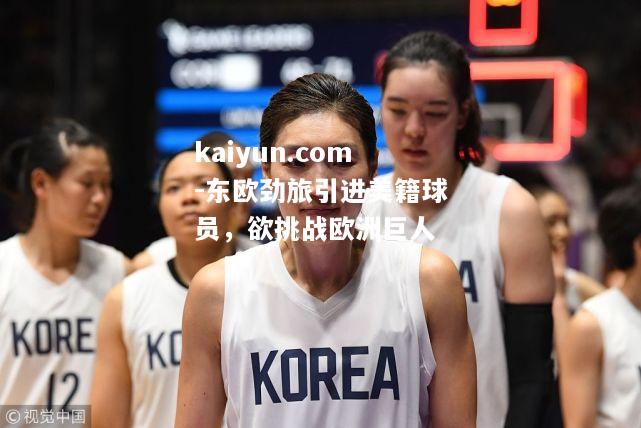东欧劲旅引进美籍球员，欲挑战欧洲巨人