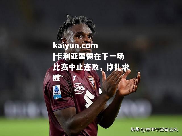 卡利亚里需在下一场比赛中止连败，挣扎求胜