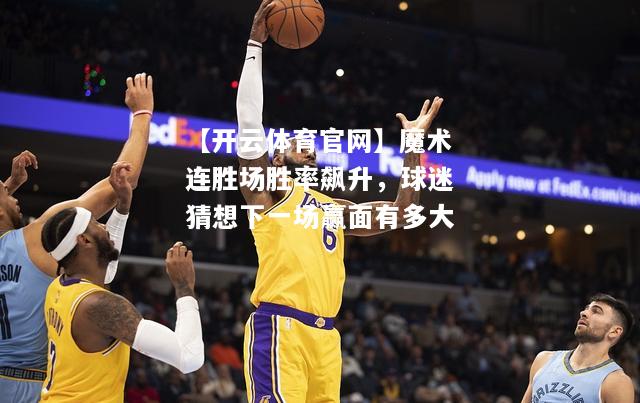 魔术连胜场胜率飙升，球迷猜想下一场赢面有多大